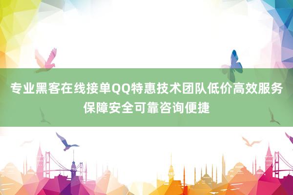 专业黑客在线接单QQ特惠技术团队低价高效服务保障安全可靠咨询便捷
