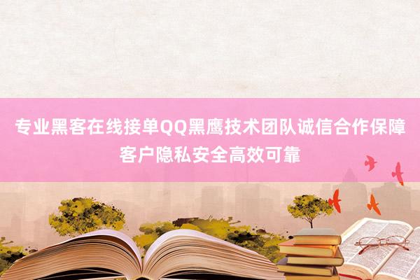 专业黑客在线接单QQ黑鹰技术团队诚信合作保障客户隐私安全高效可靠