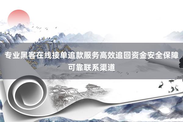 专业黑客在线接单追款服务高效追回资金安全保障可靠联系渠道