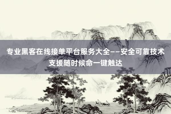 专业黑客在线接单平台服务大全——安全可靠技术支援随时候命一键触达
