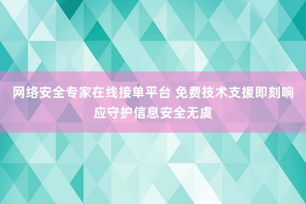 网络安全专家在线接单平台 免费技术支援即刻响应守护信息安全无虞