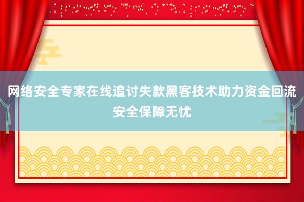 网络安全专家在线追讨失款黑客技术助力资金回流安全保障无忧