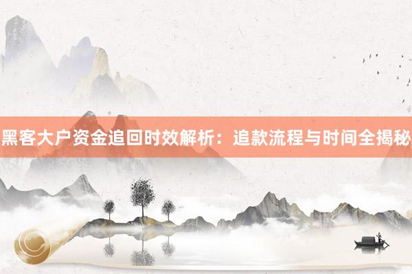 黑客大户资金追回时效解析：追款流程与时间全揭秘