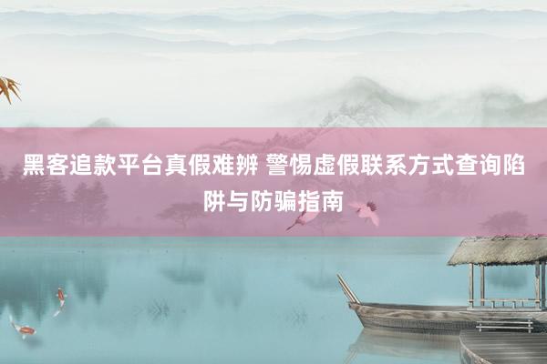 黑客追款平台真假难辨 警惕虚假联系方式查询陷阱与防骗指南