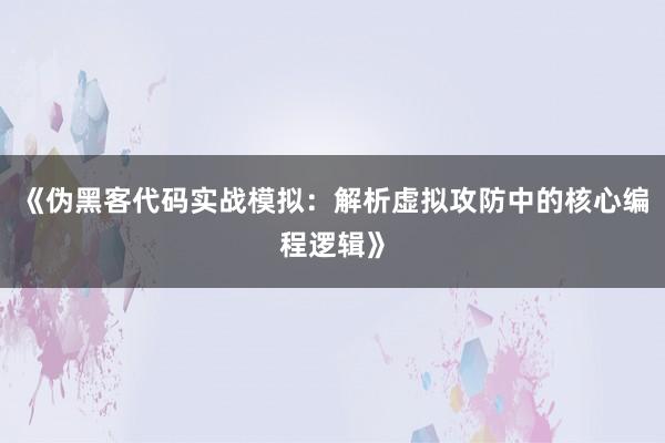 《伪黑客代码实战模拟：解析虚拟攻防中的核心编程逻辑》
