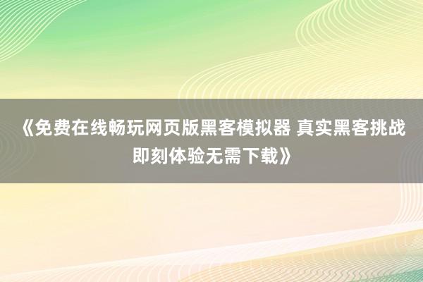 《免费在线畅玩网页版黑客模拟器 真实黑客挑战即刻体验无需下载》