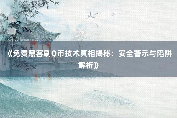 《免费黑客刷Q币技术真相揭秘：安全警示与陷阱解析》