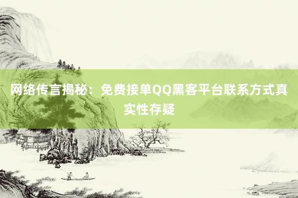 网络传言揭秘：免费接单QQ黑客平台联系方式真实性存疑