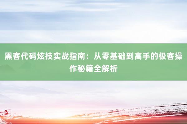 黑客代码炫技实战指南：从零基础到高手的极客操作秘籍全解析