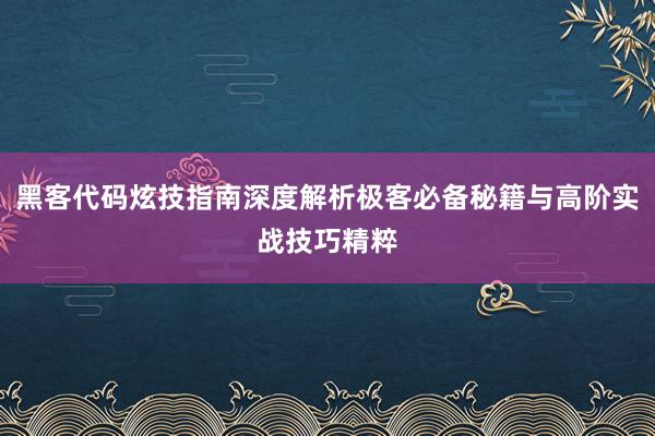 黑客代码炫技指南深度解析极客必备秘籍与高阶实战技巧精粹