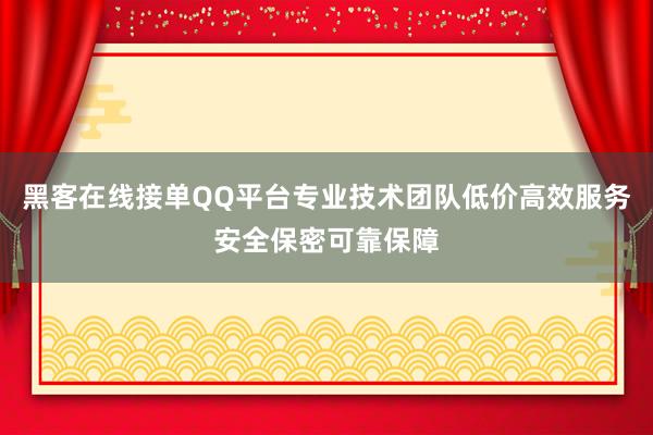 黑客在线接单QQ平台专业技术团队低价高效服务安全保密可靠保障