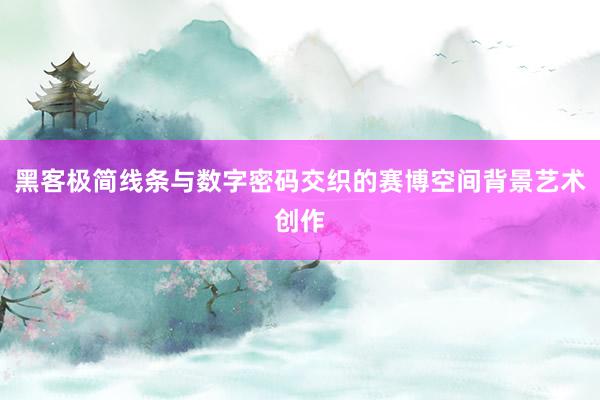 黑客极简线条与数字密码交织的赛博空间背景艺术创作