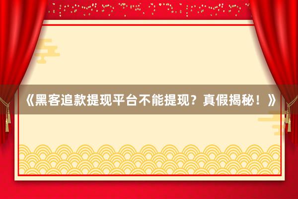 《黑客追款提现平台不能提现？真假揭秘！》