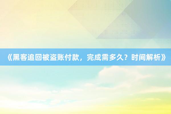 《黑客追回被盗账付款，完成需多久？时间解析》